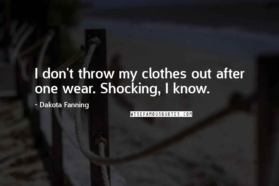 Dakota Fanning Quotes: I don't throw my clothes out after one wear. Shocking, I know.