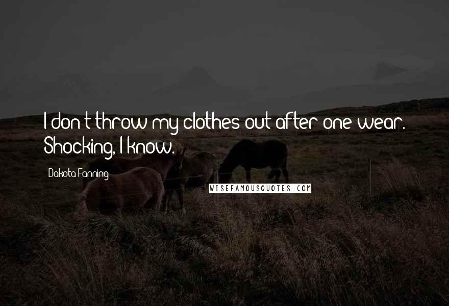 Dakota Fanning Quotes: I don't throw my clothes out after one wear. Shocking, I know.