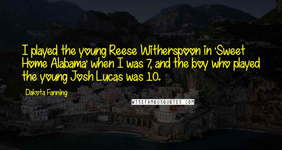 Dakota Fanning Quotes: I played the young Reese Witherspoon in 'Sweet Home Alabama' when I was 7, and the boy who played the young Josh Lucas was 10.