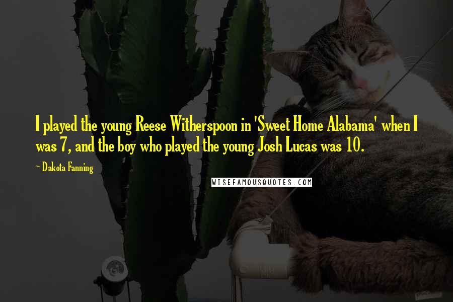 Dakota Fanning Quotes: I played the young Reese Witherspoon in 'Sweet Home Alabama' when I was 7, and the boy who played the young Josh Lucas was 10.