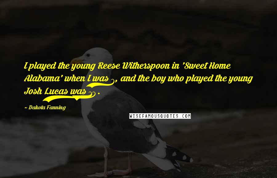 Dakota Fanning Quotes: I played the young Reese Witherspoon in 'Sweet Home Alabama' when I was 7, and the boy who played the young Josh Lucas was 10.