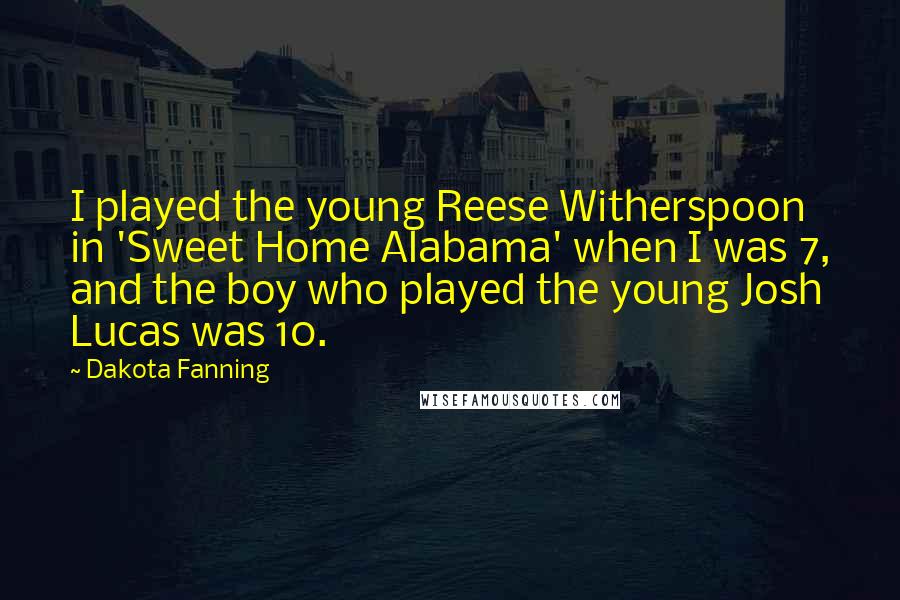 Dakota Fanning Quotes: I played the young Reese Witherspoon in 'Sweet Home Alabama' when I was 7, and the boy who played the young Josh Lucas was 10.