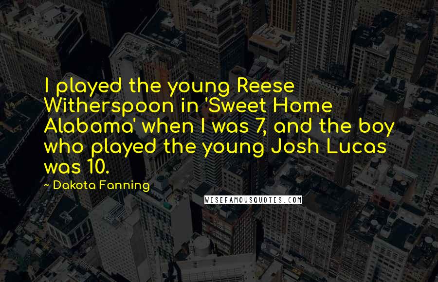 Dakota Fanning Quotes: I played the young Reese Witherspoon in 'Sweet Home Alabama' when I was 7, and the boy who played the young Josh Lucas was 10.