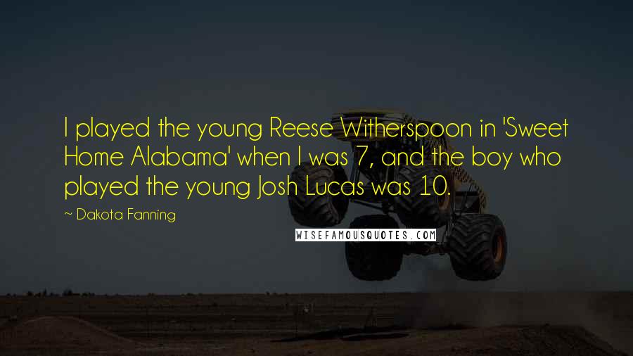 Dakota Fanning Quotes: I played the young Reese Witherspoon in 'Sweet Home Alabama' when I was 7, and the boy who played the young Josh Lucas was 10.