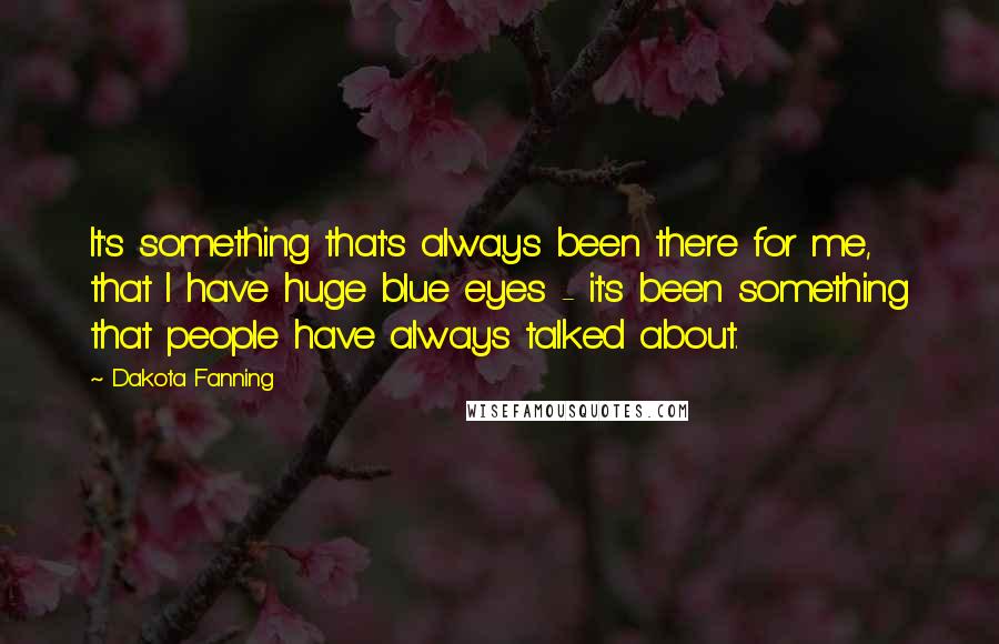 Dakota Fanning Quotes: It's something that's always been there for me, that I have huge blue eyes - it's been something that people have always talked about.