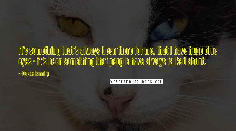 Dakota Fanning Quotes: It's something that's always been there for me, that I have huge blue eyes - it's been something that people have always talked about.