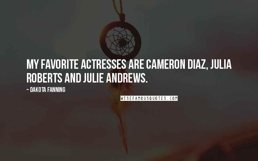 Dakota Fanning Quotes: My favorite actresses are Cameron Diaz, Julia Roberts and Julie Andrews.