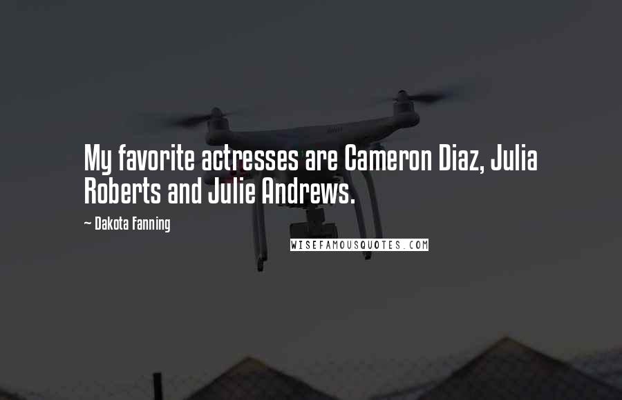 Dakota Fanning Quotes: My favorite actresses are Cameron Diaz, Julia Roberts and Julie Andrews.