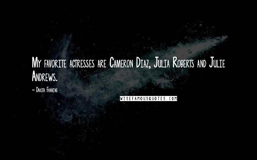 Dakota Fanning Quotes: My favorite actresses are Cameron Diaz, Julia Roberts and Julie Andrews.