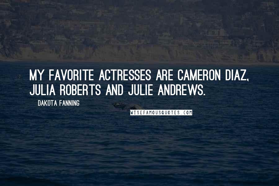 Dakota Fanning Quotes: My favorite actresses are Cameron Diaz, Julia Roberts and Julie Andrews.