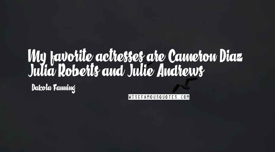 Dakota Fanning Quotes: My favorite actresses are Cameron Diaz, Julia Roberts and Julie Andrews.