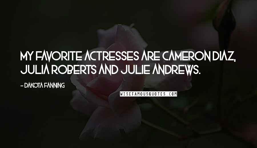 Dakota Fanning Quotes: My favorite actresses are Cameron Diaz, Julia Roberts and Julie Andrews.