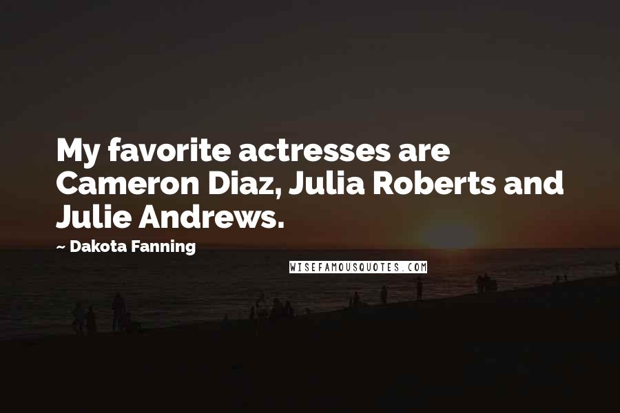 Dakota Fanning Quotes: My favorite actresses are Cameron Diaz, Julia Roberts and Julie Andrews.