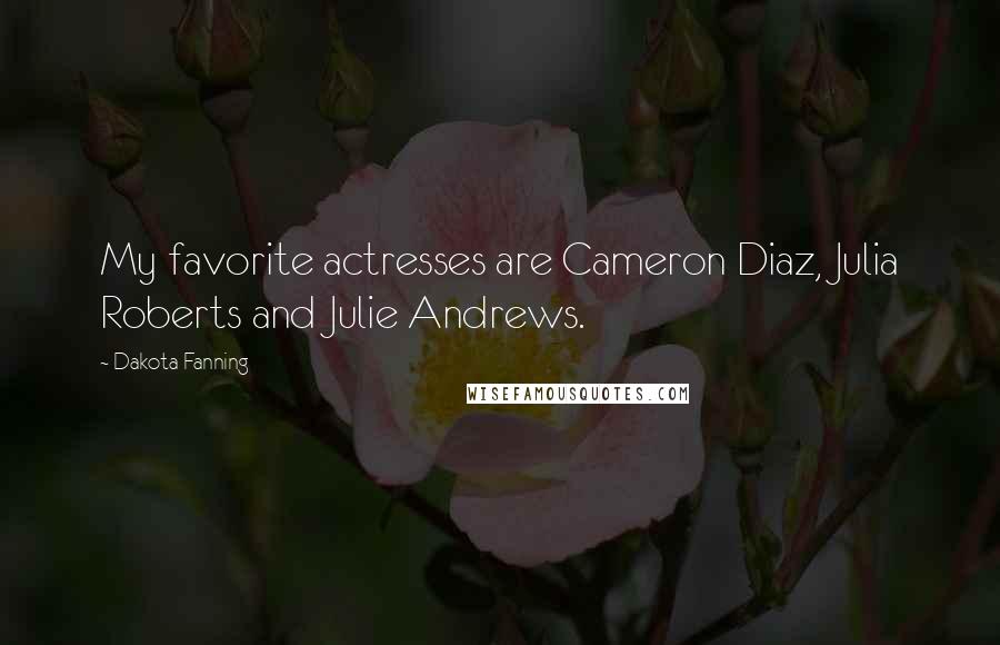 Dakota Fanning Quotes: My favorite actresses are Cameron Diaz, Julia Roberts and Julie Andrews.