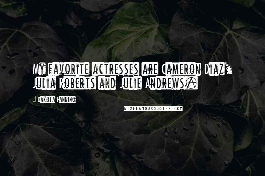 Dakota Fanning Quotes: My favorite actresses are Cameron Diaz, Julia Roberts and Julie Andrews.