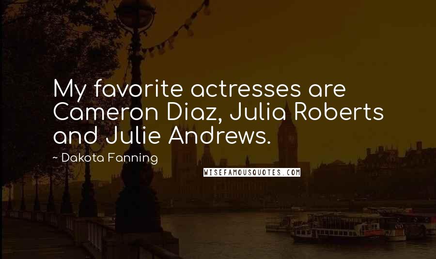 Dakota Fanning Quotes: My favorite actresses are Cameron Diaz, Julia Roberts and Julie Andrews.