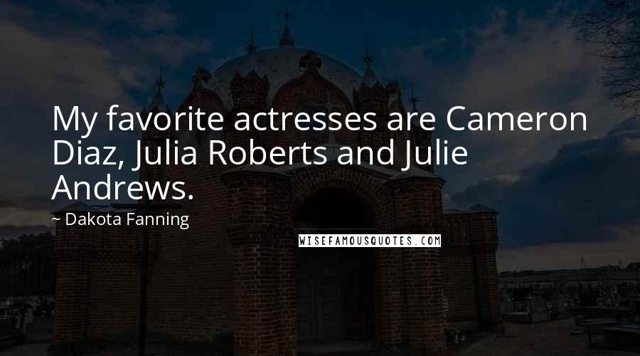 Dakota Fanning Quotes: My favorite actresses are Cameron Diaz, Julia Roberts and Julie Andrews.