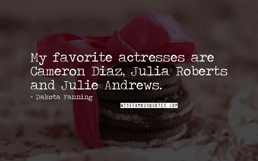 Dakota Fanning Quotes: My favorite actresses are Cameron Diaz, Julia Roberts and Julie Andrews.