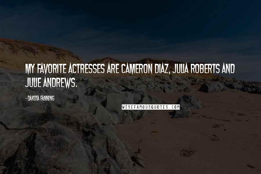 Dakota Fanning Quotes: My favorite actresses are Cameron Diaz, Julia Roberts and Julie Andrews.