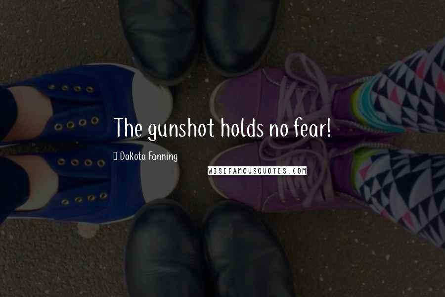 Dakota Fanning Quotes: The gunshot holds no fear!