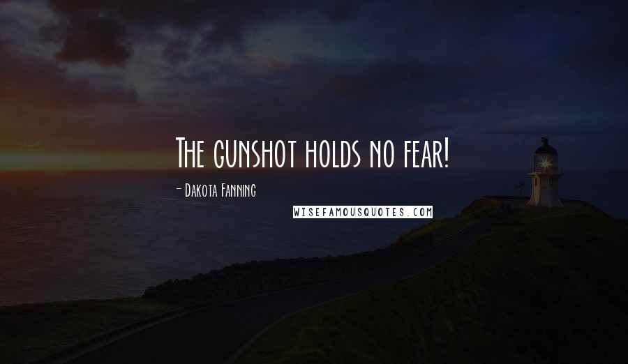 Dakota Fanning Quotes: The gunshot holds no fear!