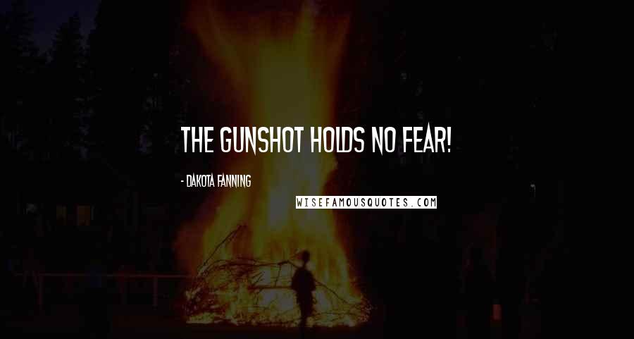 Dakota Fanning Quotes: The gunshot holds no fear!