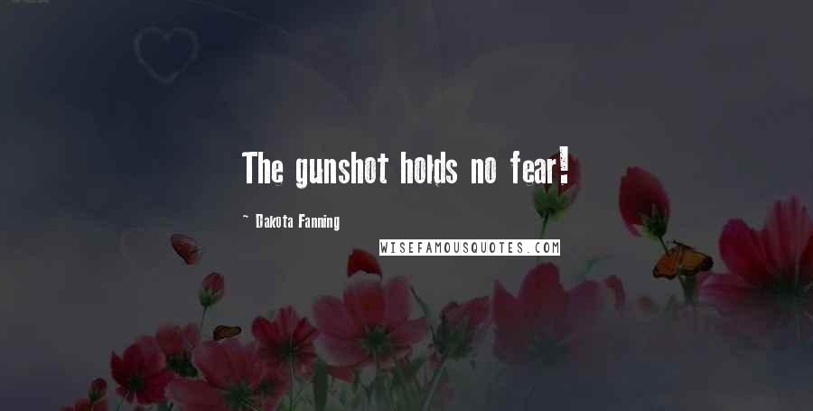 Dakota Fanning Quotes: The gunshot holds no fear!