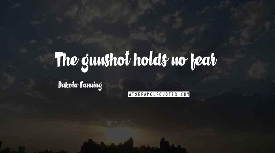 Dakota Fanning Quotes: The gunshot holds no fear!