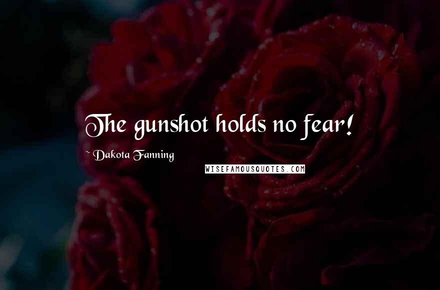 Dakota Fanning Quotes: The gunshot holds no fear!