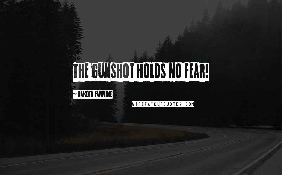 Dakota Fanning Quotes: The gunshot holds no fear!