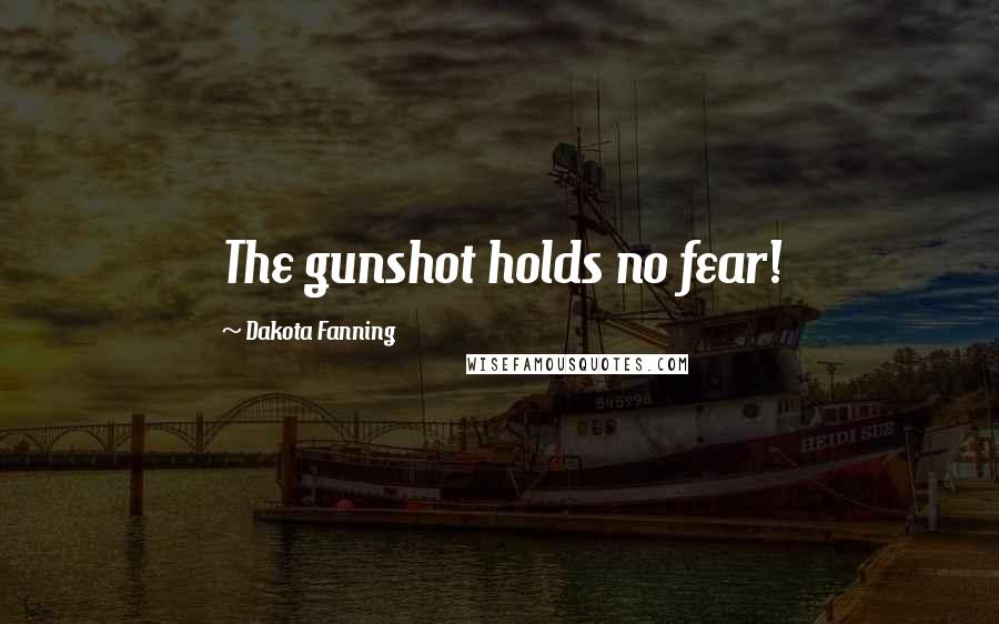 Dakota Fanning Quotes: The gunshot holds no fear!