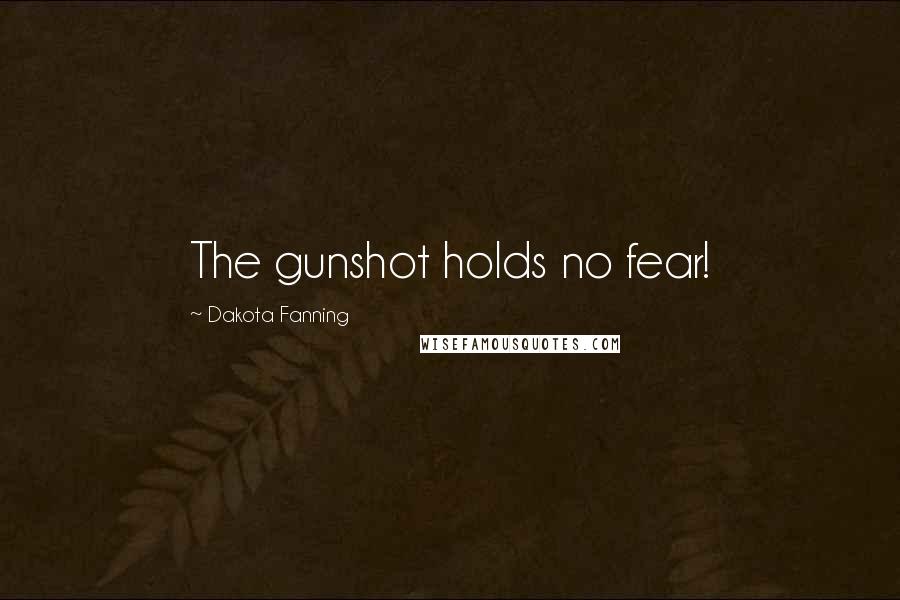 Dakota Fanning Quotes: The gunshot holds no fear!