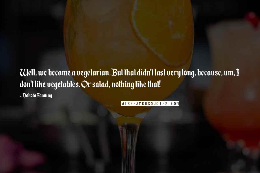 Dakota Fanning Quotes: Well, we became a vegetarian. But that didn't last very long, because, um, I don't like vegetables. Or salad, nothing like that!