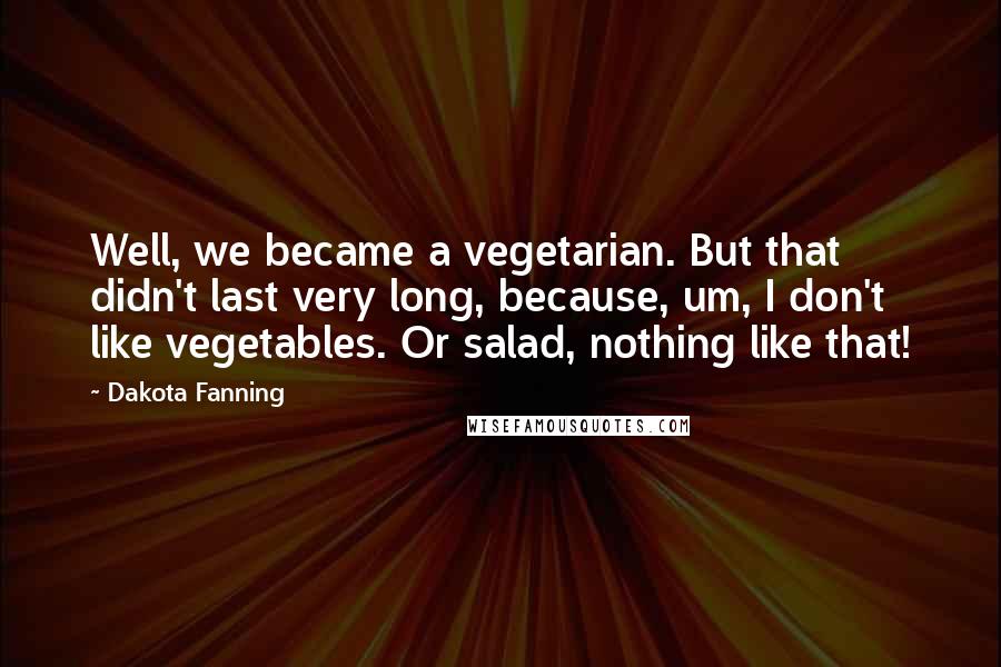 Dakota Fanning Quotes: Well, we became a vegetarian. But that didn't last very long, because, um, I don't like vegetables. Or salad, nothing like that!