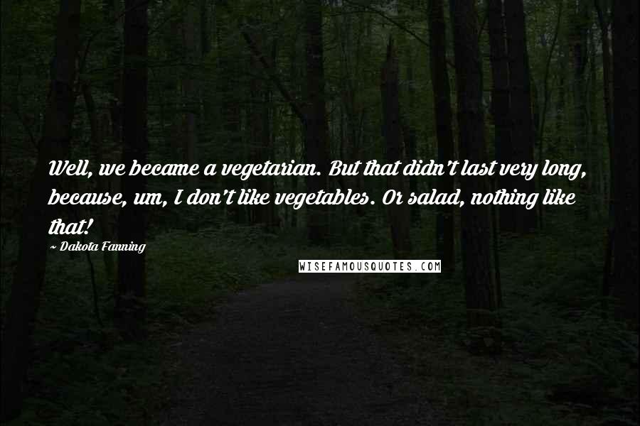 Dakota Fanning Quotes: Well, we became a vegetarian. But that didn't last very long, because, um, I don't like vegetables. Or salad, nothing like that!