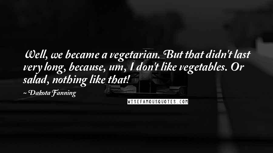 Dakota Fanning Quotes: Well, we became a vegetarian. But that didn't last very long, because, um, I don't like vegetables. Or salad, nothing like that!