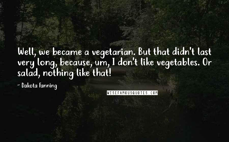 Dakota Fanning Quotes: Well, we became a vegetarian. But that didn't last very long, because, um, I don't like vegetables. Or salad, nothing like that!