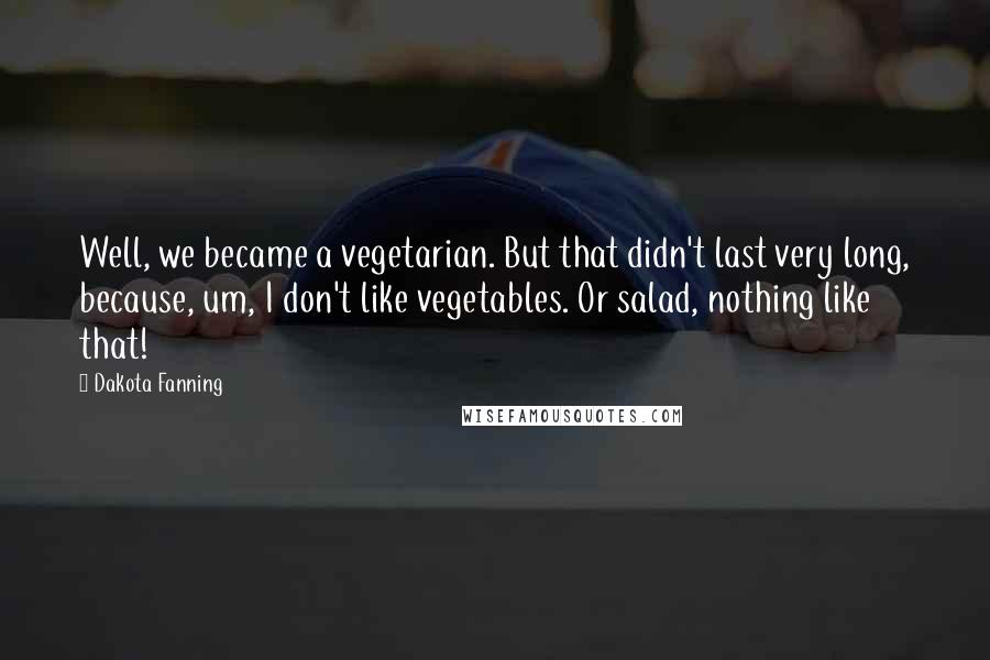 Dakota Fanning Quotes: Well, we became a vegetarian. But that didn't last very long, because, um, I don't like vegetables. Or salad, nothing like that!