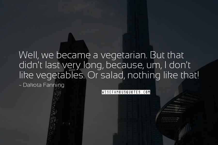 Dakota Fanning Quotes: Well, we became a vegetarian. But that didn't last very long, because, um, I don't like vegetables. Or salad, nothing like that!