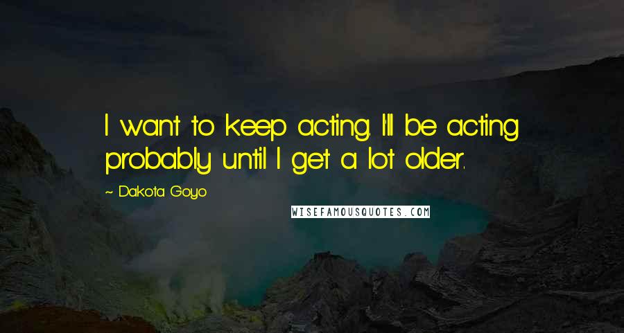 Dakota Goyo Quotes: I want to keep acting. I'll be acting probably until I get a lot older.