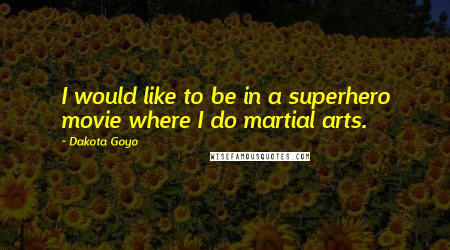 Dakota Goyo Quotes: I would like to be in a superhero movie where I do martial arts.