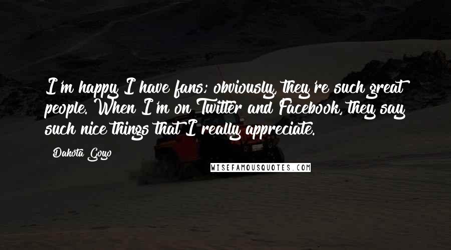 Dakota Goyo Quotes: I'm happy I have fans; obviously, they're such great people. When I'm on Twitter and Facebook, they say such nice things that I really appreciate.