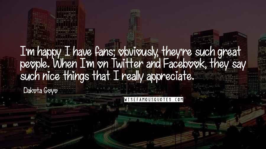 Dakota Goyo Quotes: I'm happy I have fans; obviously, they're such great people. When I'm on Twitter and Facebook, they say such nice things that I really appreciate.