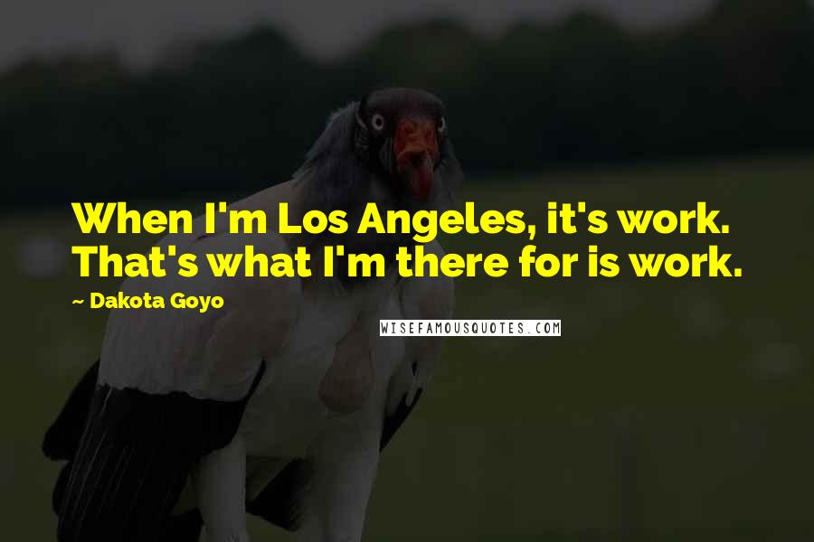 Dakota Goyo Quotes: When I'm Los Angeles, it's work. That's what I'm there for is work.