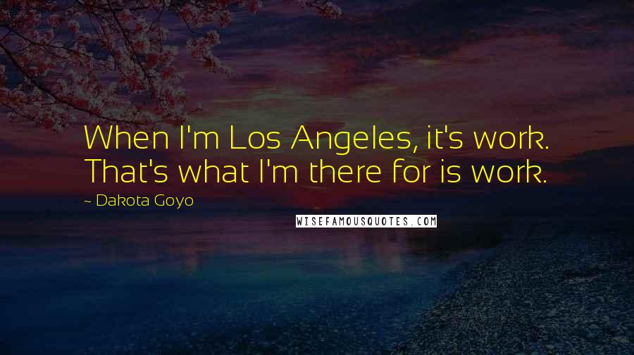 Dakota Goyo Quotes: When I'm Los Angeles, it's work. That's what I'm there for is work.