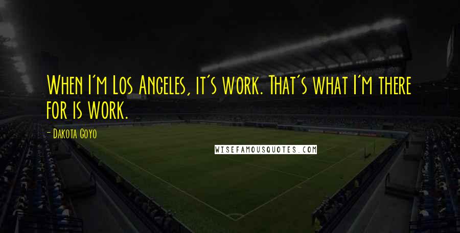 Dakota Goyo Quotes: When I'm Los Angeles, it's work. That's what I'm there for is work.