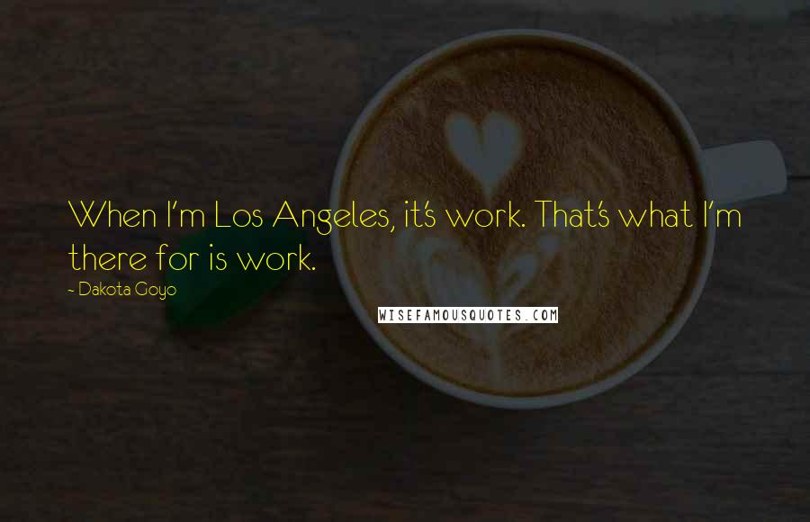 Dakota Goyo Quotes: When I'm Los Angeles, it's work. That's what I'm there for is work.