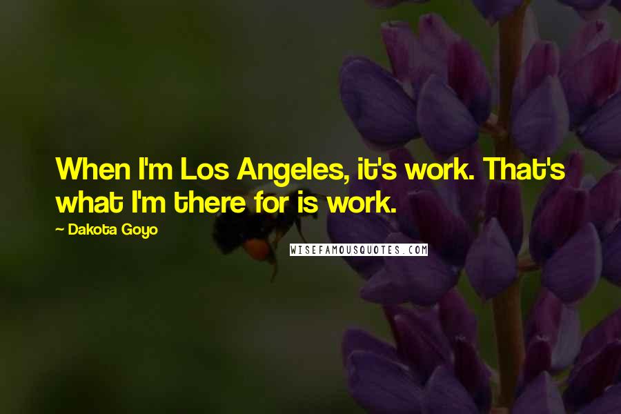 Dakota Goyo Quotes: When I'm Los Angeles, it's work. That's what I'm there for is work.