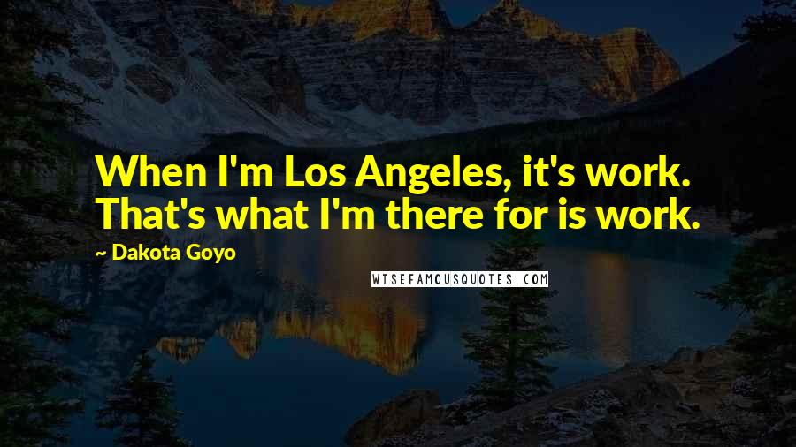 Dakota Goyo Quotes: When I'm Los Angeles, it's work. That's what I'm there for is work.