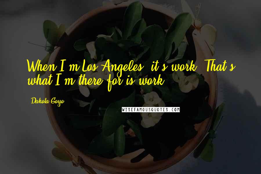 Dakota Goyo Quotes: When I'm Los Angeles, it's work. That's what I'm there for is work.